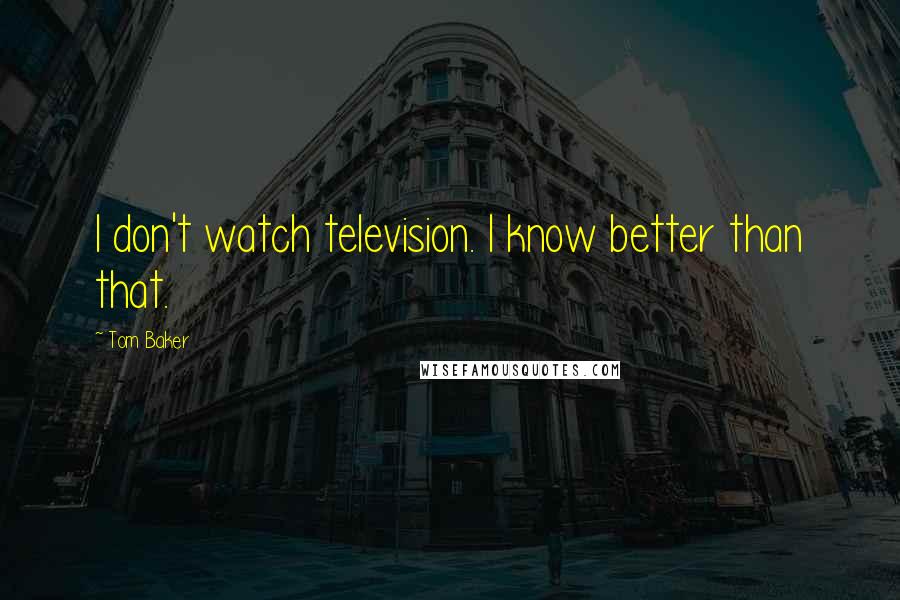 Tom Baker Quotes: I don't watch television. I know better than that.