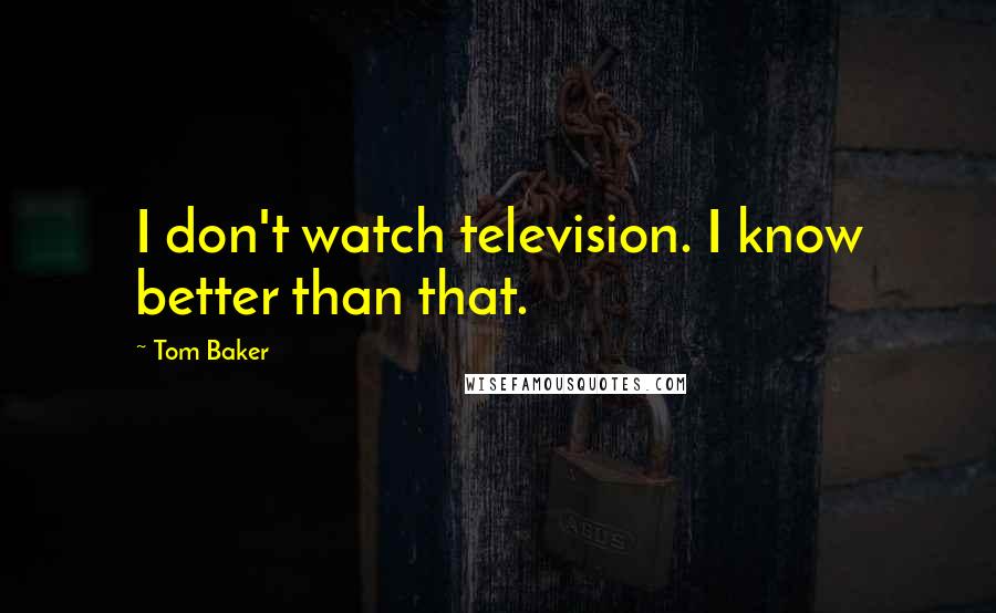 Tom Baker Quotes: I don't watch television. I know better than that.