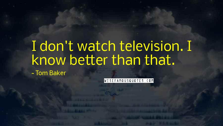 Tom Baker Quotes: I don't watch television. I know better than that.