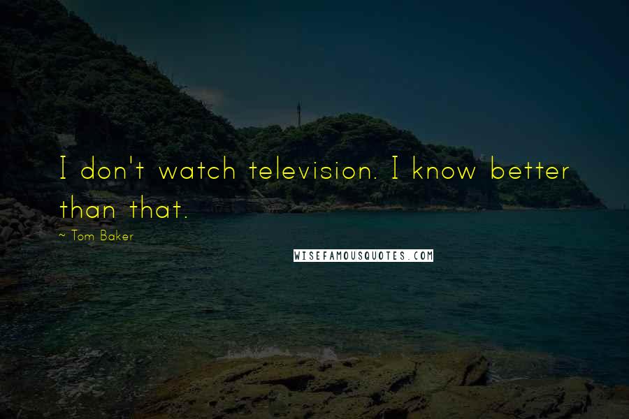 Tom Baker Quotes: I don't watch television. I know better than that.