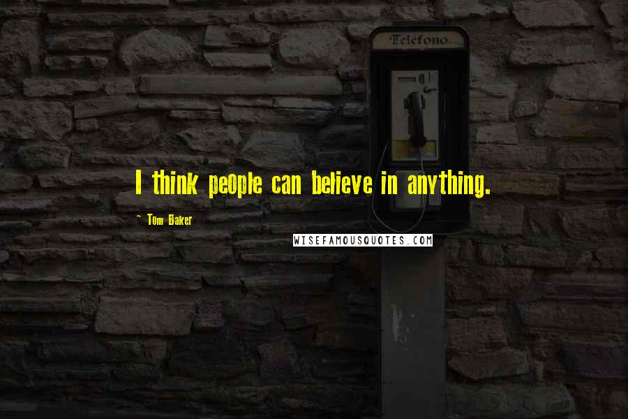 Tom Baker Quotes: I think people can believe in anything.