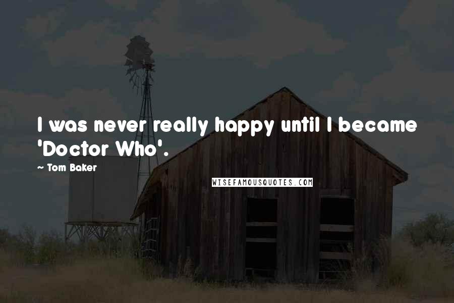 Tom Baker Quotes: I was never really happy until I became 'Doctor Who'.