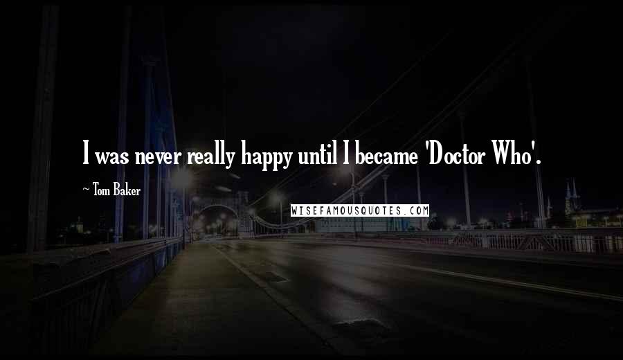 Tom Baker Quotes: I was never really happy until I became 'Doctor Who'.