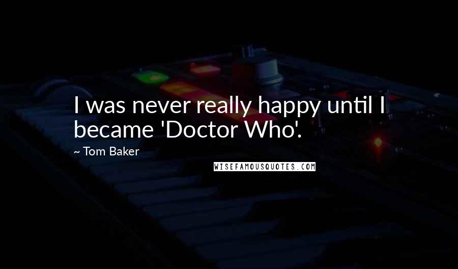 Tom Baker Quotes: I was never really happy until I became 'Doctor Who'.