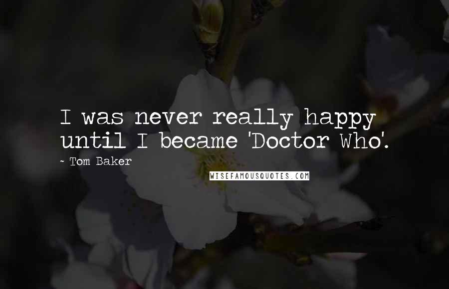 Tom Baker Quotes: I was never really happy until I became 'Doctor Who'.