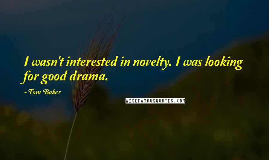 Tom Baker Quotes: I wasn't interested in novelty. I was looking for good drama.