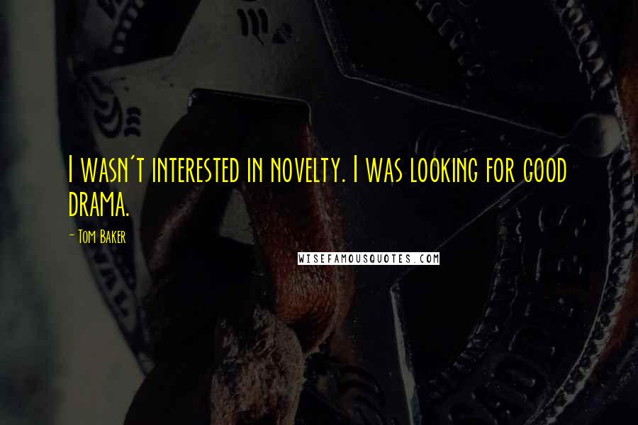 Tom Baker Quotes: I wasn't interested in novelty. I was looking for good drama.