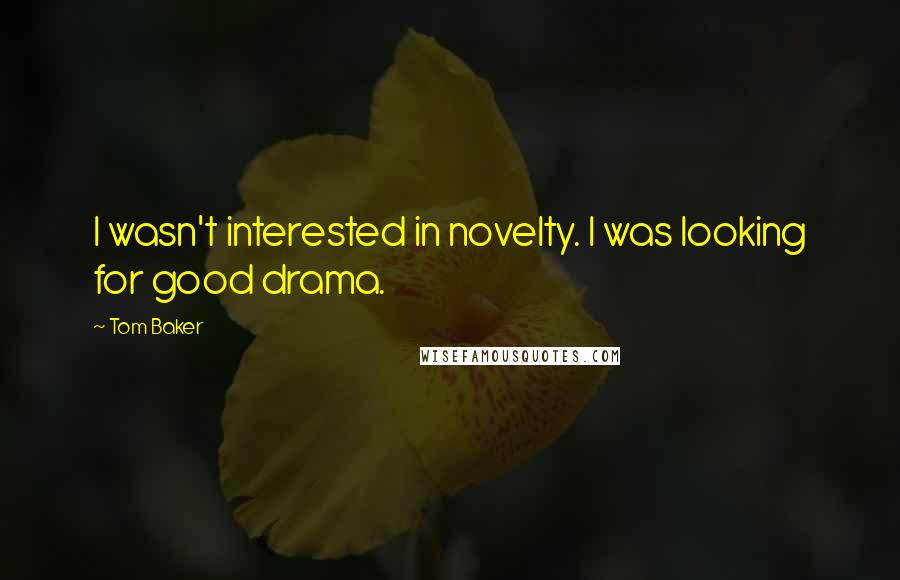 Tom Baker Quotes: I wasn't interested in novelty. I was looking for good drama.