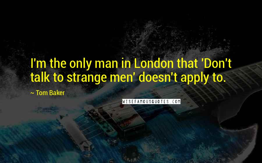 Tom Baker Quotes: I'm the only man in London that 'Don't talk to strange men' doesn't apply to.