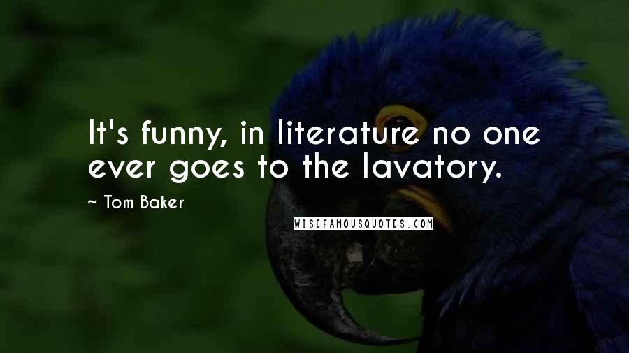 Tom Baker Quotes: It's funny, in literature no one ever goes to the lavatory.