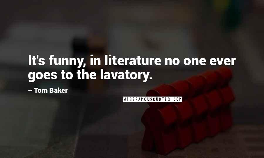 Tom Baker Quotes: It's funny, in literature no one ever goes to the lavatory.