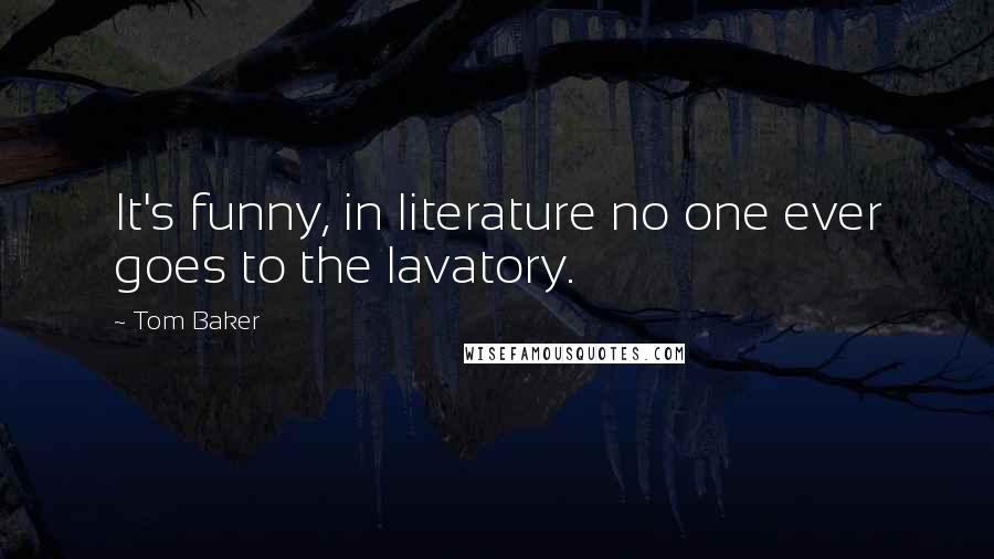 Tom Baker Quotes: It's funny, in literature no one ever goes to the lavatory.