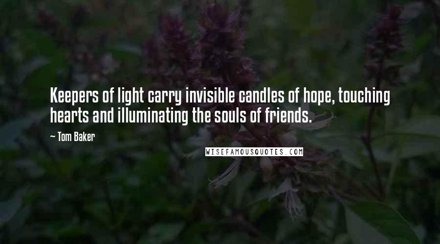 Tom Baker Quotes: Keepers of light carry invisible candles of hope, touching hearts and illuminating the souls of friends.