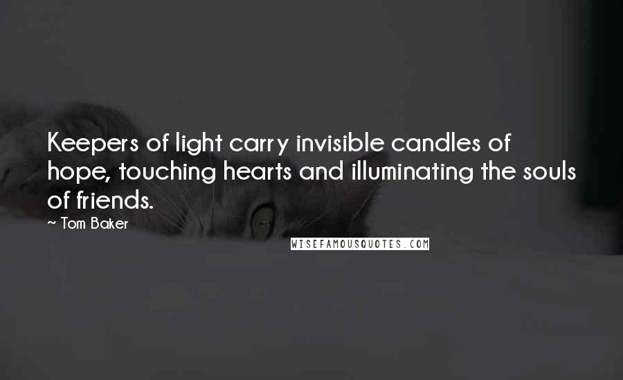 Tom Baker Quotes: Keepers of light carry invisible candles of hope, touching hearts and illuminating the souls of friends.