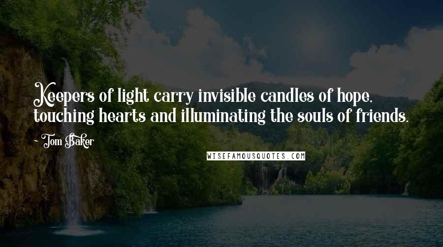 Tom Baker Quotes: Keepers of light carry invisible candles of hope, touching hearts and illuminating the souls of friends.