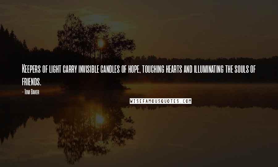Tom Baker Quotes: Keepers of light carry invisible candles of hope, touching hearts and illuminating the souls of friends.
