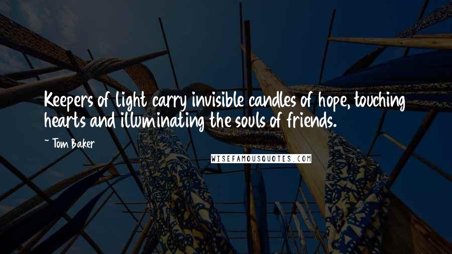 Tom Baker Quotes: Keepers of light carry invisible candles of hope, touching hearts and illuminating the souls of friends.