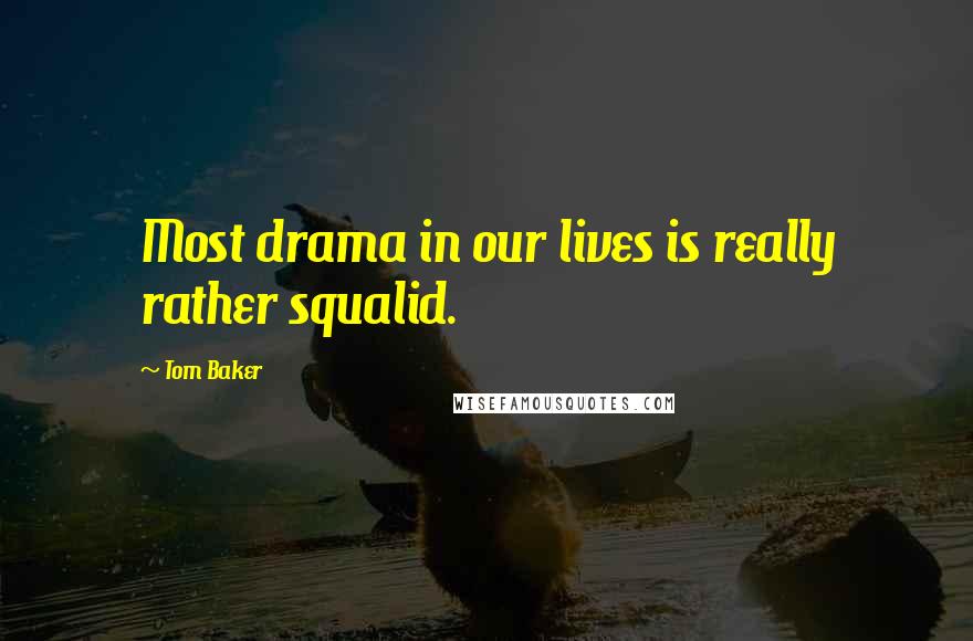 Tom Baker Quotes: Most drama in our lives is really rather squalid.