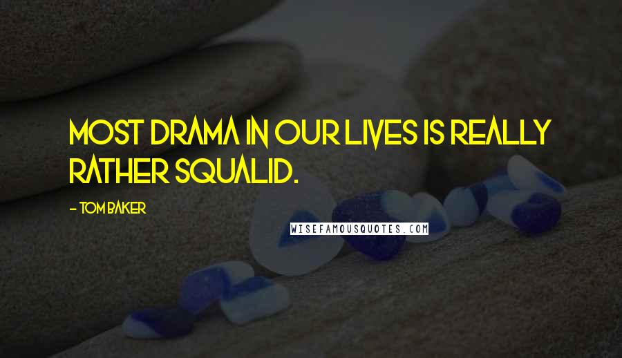 Tom Baker Quotes: Most drama in our lives is really rather squalid.