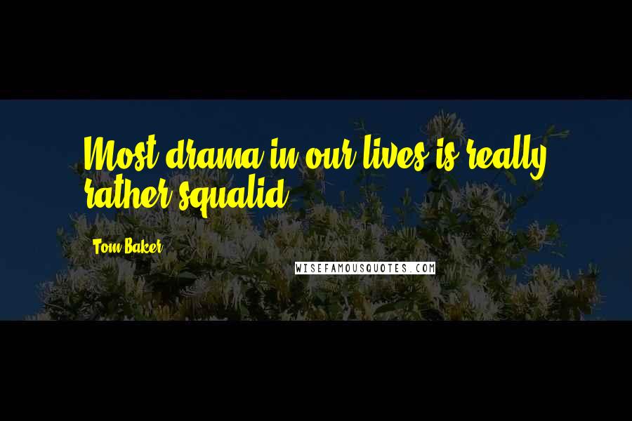 Tom Baker Quotes: Most drama in our lives is really rather squalid.