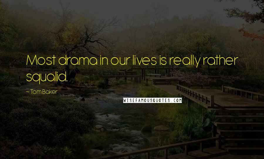 Tom Baker Quotes: Most drama in our lives is really rather squalid.