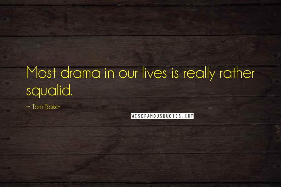 Tom Baker Quotes: Most drama in our lives is really rather squalid.