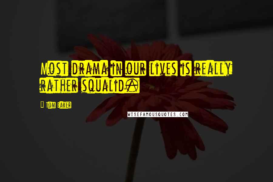 Tom Baker Quotes: Most drama in our lives is really rather squalid.