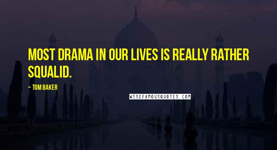 Tom Baker Quotes: Most drama in our lives is really rather squalid.
