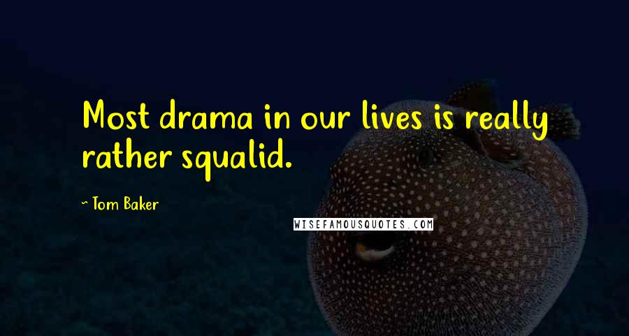 Tom Baker Quotes: Most drama in our lives is really rather squalid.