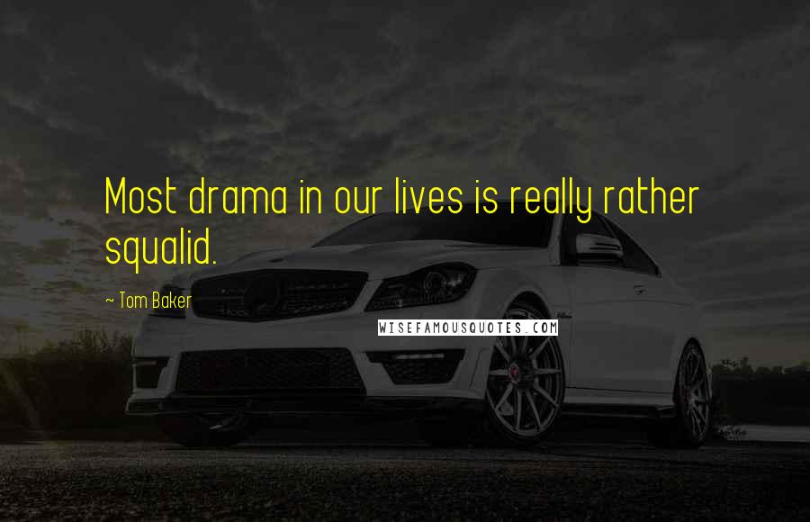 Tom Baker Quotes: Most drama in our lives is really rather squalid.