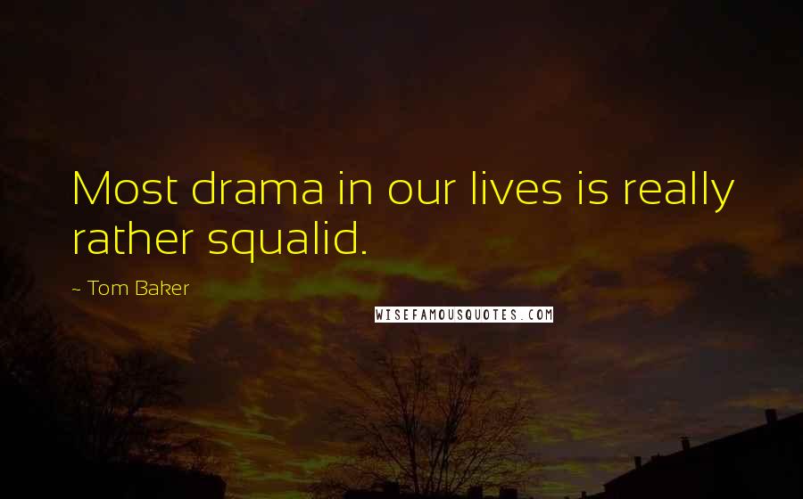 Tom Baker Quotes: Most drama in our lives is really rather squalid.