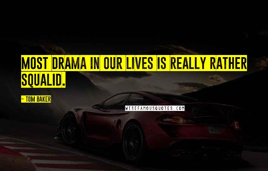 Tom Baker Quotes: Most drama in our lives is really rather squalid.