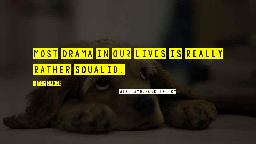 Tom Baker Quotes: Most drama in our lives is really rather squalid.
