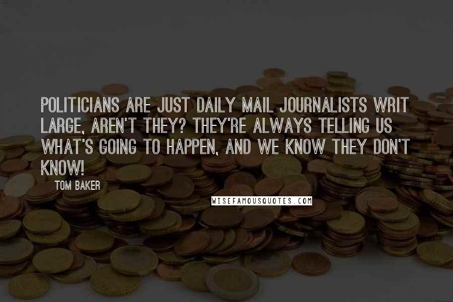 Tom Baker Quotes: Politicians are just Daily Mail journalists writ large, aren't they? They're always telling us what's going to happen, and we know they don't know!