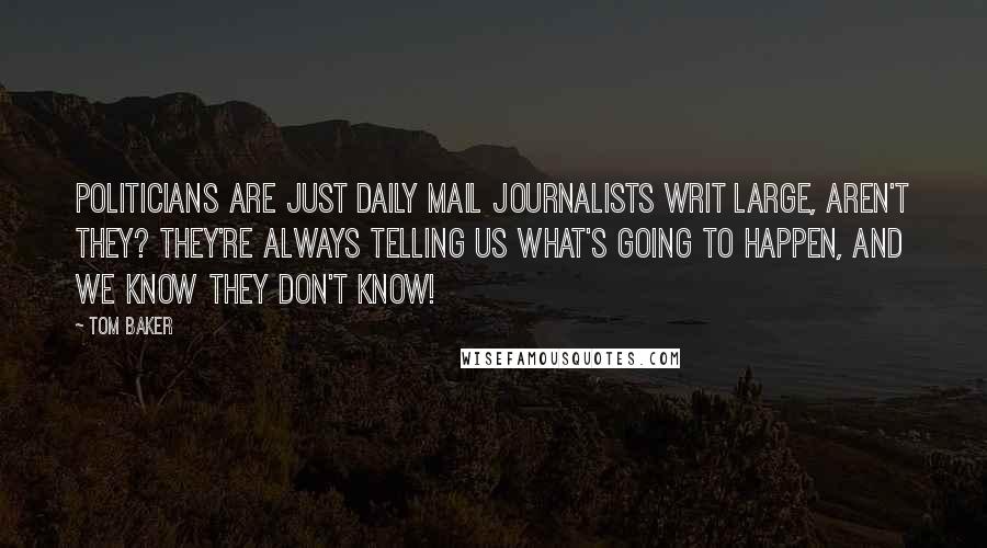 Tom Baker Quotes: Politicians are just Daily Mail journalists writ large, aren't they? They're always telling us what's going to happen, and we know they don't know!