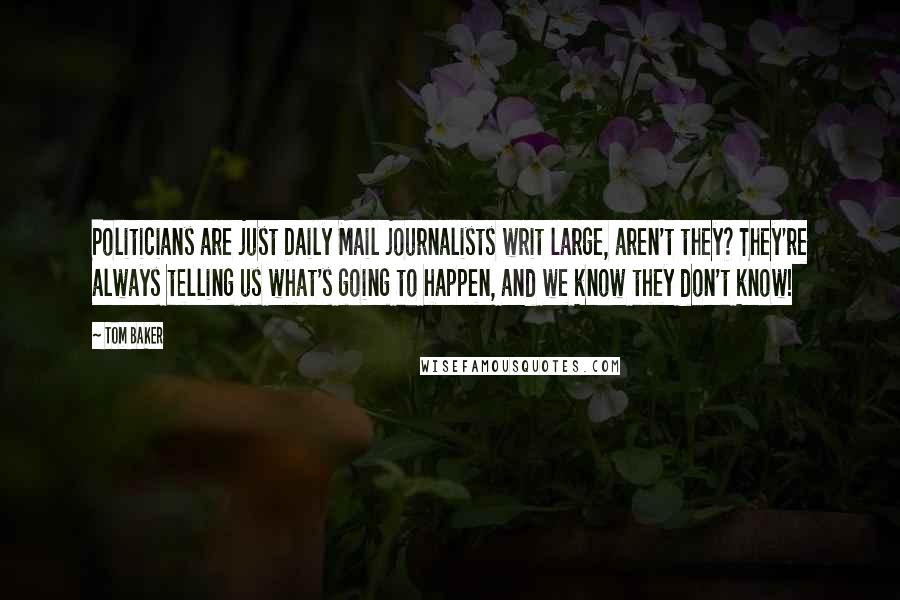 Tom Baker Quotes: Politicians are just Daily Mail journalists writ large, aren't they? They're always telling us what's going to happen, and we know they don't know!