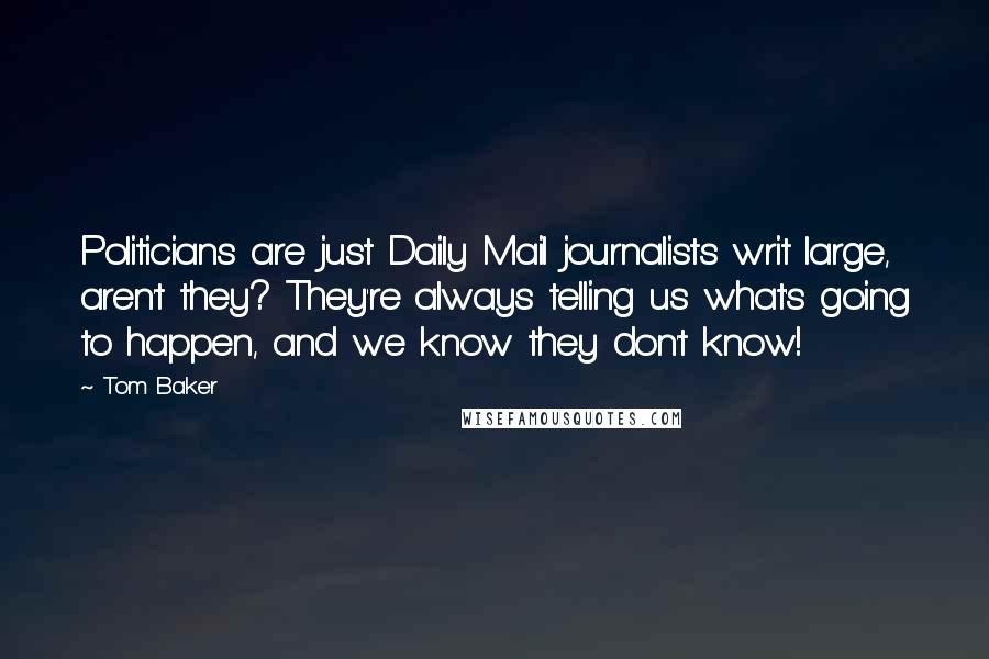 Tom Baker Quotes: Politicians are just Daily Mail journalists writ large, aren't they? They're always telling us what's going to happen, and we know they don't know!