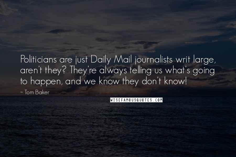 Tom Baker Quotes: Politicians are just Daily Mail journalists writ large, aren't they? They're always telling us what's going to happen, and we know they don't know!