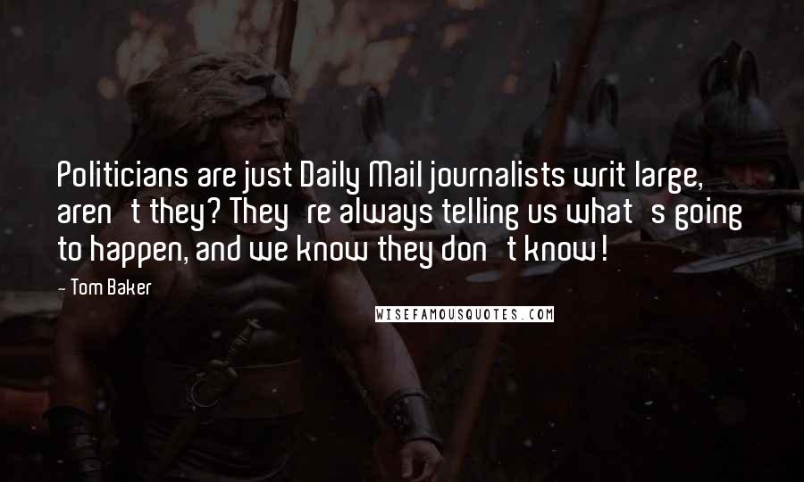Tom Baker Quotes: Politicians are just Daily Mail journalists writ large, aren't they? They're always telling us what's going to happen, and we know they don't know!