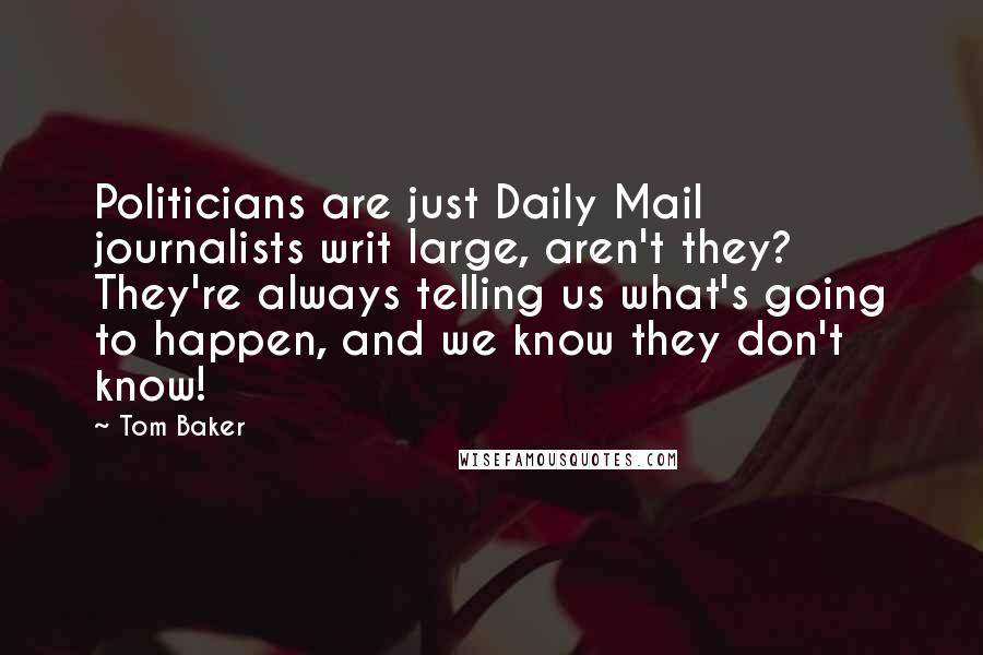 Tom Baker Quotes: Politicians are just Daily Mail journalists writ large, aren't they? They're always telling us what's going to happen, and we know they don't know!