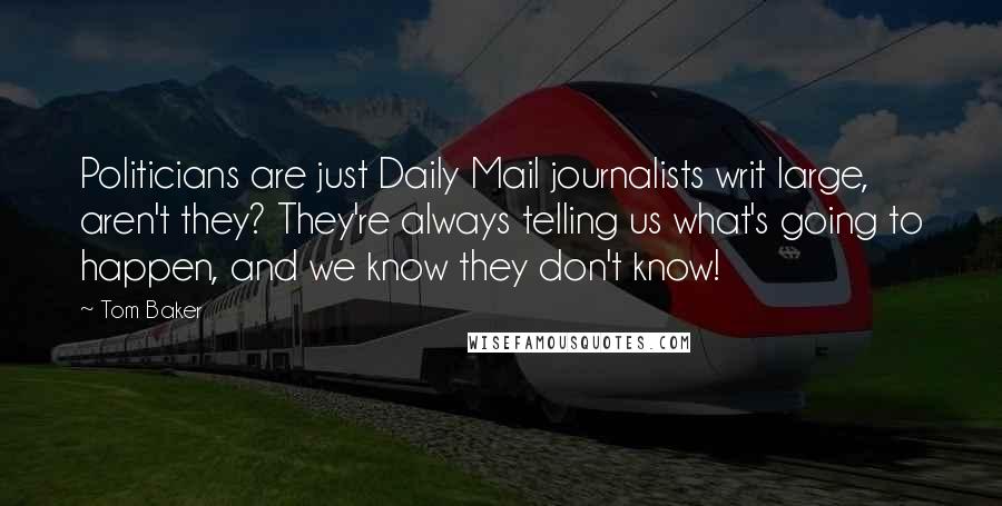 Tom Baker Quotes: Politicians are just Daily Mail journalists writ large, aren't they? They're always telling us what's going to happen, and we know they don't know!