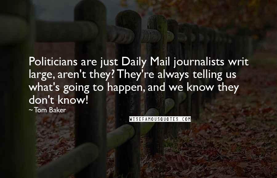 Tom Baker Quotes: Politicians are just Daily Mail journalists writ large, aren't they? They're always telling us what's going to happen, and we know they don't know!