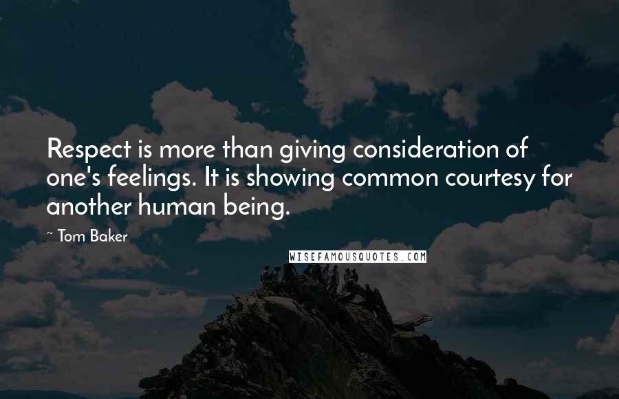 Tom Baker Quotes: Respect is more than giving consideration of one's feelings. It is showing common courtesy for another human being.