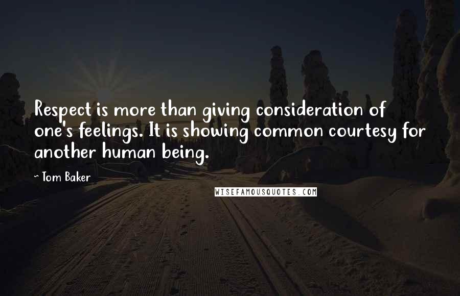 Tom Baker Quotes: Respect is more than giving consideration of one's feelings. It is showing common courtesy for another human being.