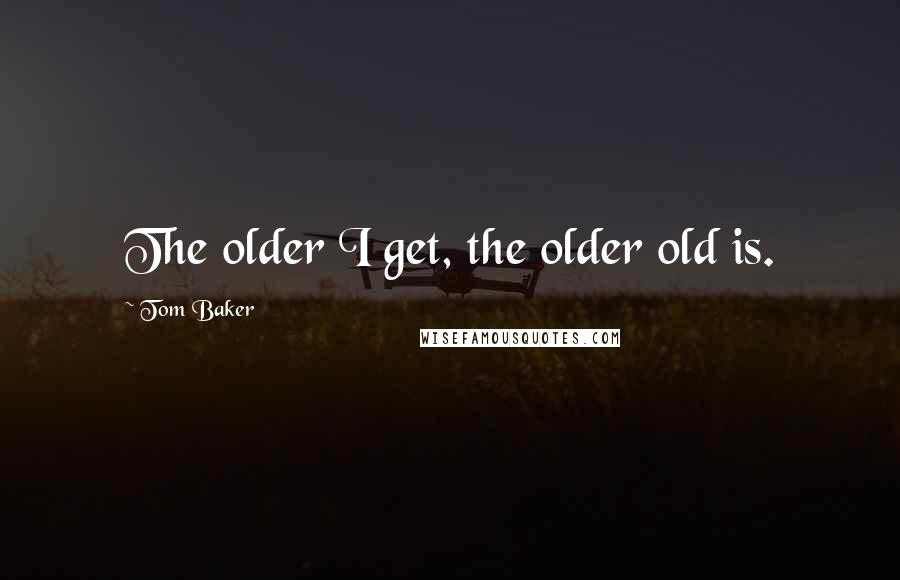 Tom Baker Quotes: The older I get, the older old is.