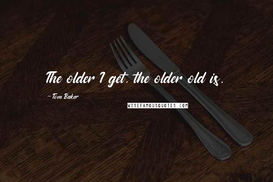 Tom Baker Quotes: The older I get, the older old is.