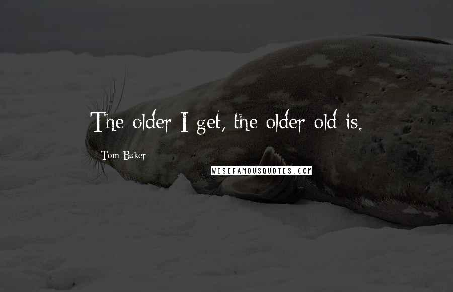 Tom Baker Quotes: The older I get, the older old is.