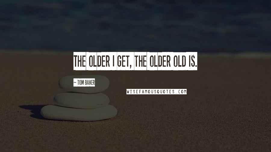 Tom Baker Quotes: The older I get, the older old is.