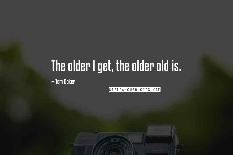 Tom Baker Quotes: The older I get, the older old is.