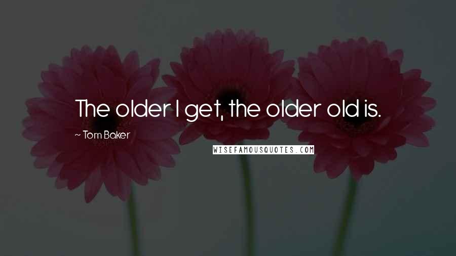 Tom Baker Quotes: The older I get, the older old is.